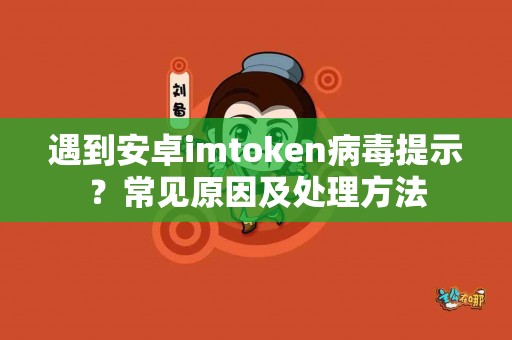 遇到安卓imtoken病毒提示？常见原因及处理方法