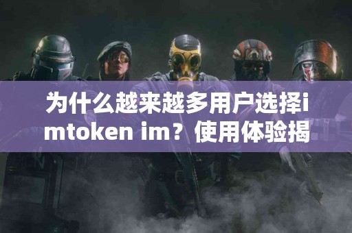 为什么越来越多用户选择imtoken im？使用体验揭秘