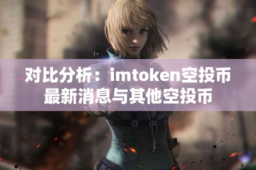 对比分析：imtoken空投币最新消息与其他空投币
