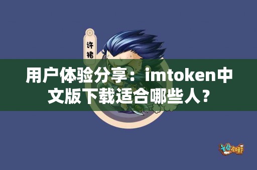 用户体验分享：imtoken中文版下载适合哪些人？
