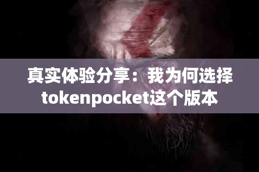 真实体验分享：我为何选择tokenpocket这个版本