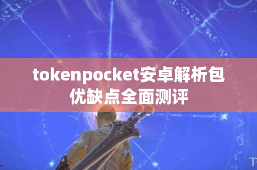tokenpocket安卓解析包优缺点全面测评