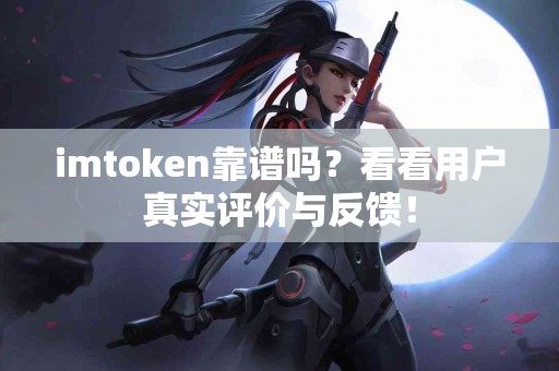 imtoken靠谱吗？看看用户真实评价与反馈！