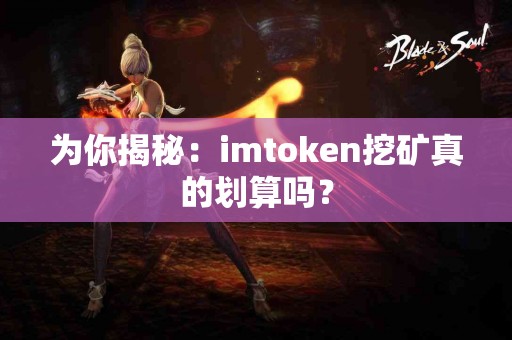 为你揭秘：imtoken挖矿真的划算吗？