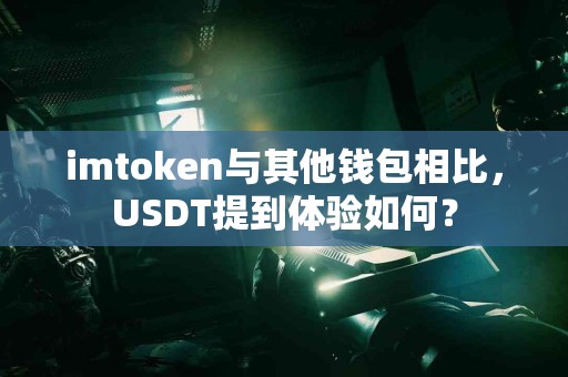 imtoken与其他钱包相比，USDT提到体验如何？
