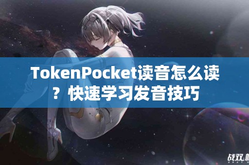 TokenPocket读音怎么读？快速学习发音技巧