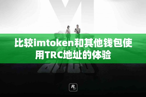 比较imtoken和其他钱包使用TRC地址的体验