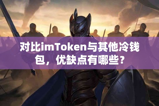 对比imToken与其他冷钱包，优缺点有哪些？