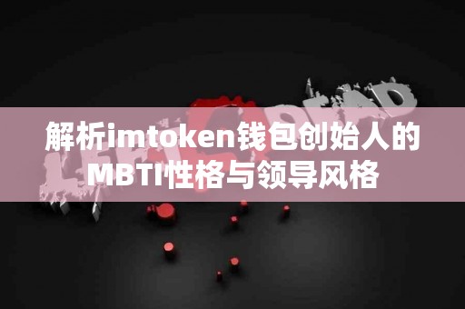 解析imtoken钱包创始人的MBTI性格与领导风格