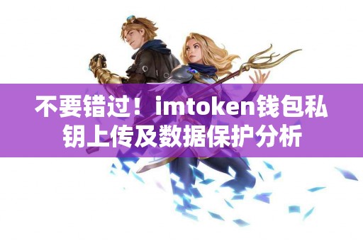 不要错过！imtoken钱包私钥上传及数据保护分析