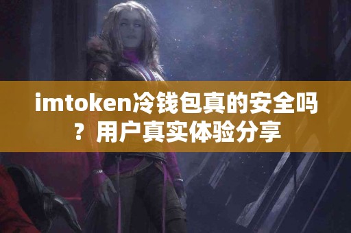 imtoken冷钱包真的安全吗？用户真实体验分享