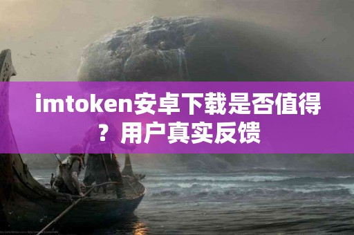 imtoken安卓下载是否值得？用户真实反馈