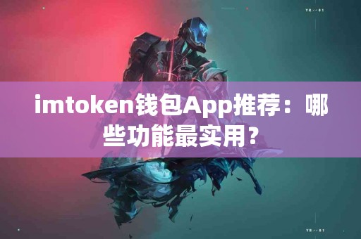 imtoken钱包App推荐：哪些功能最实用？