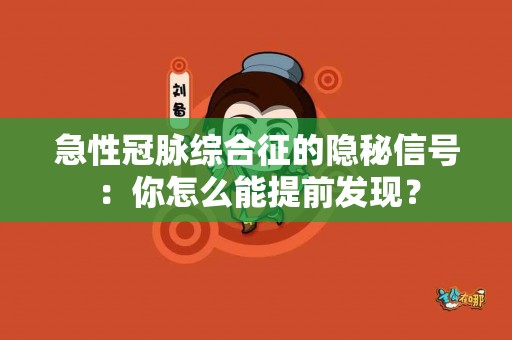 急性冠脉综合征的隐秘信号：你怎么能提前发现？