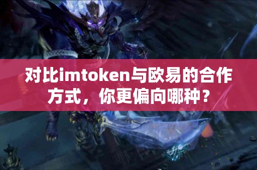 对比imtoken与欧易的合作方式，你更偏向哪种？
