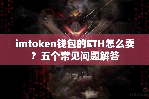 imtoken钱包的ETH怎么卖？五个常见问题解答