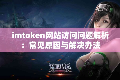 imtoken网站访问问题解析：常见原因与解决办法