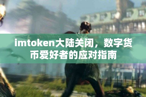 imtoken大陆关闭，数字货币爱好者的应对指南