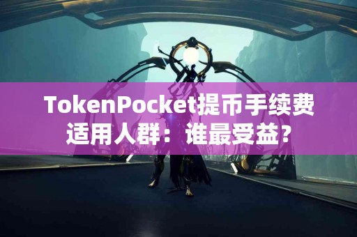 TokenPocket提币手续费适用人群：谁最受益？
