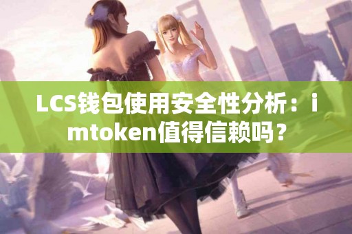 LCS钱包使用安全性分析：imtoken值得信赖吗？