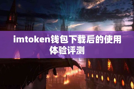 imtoken钱包下载后的使用体验评测
