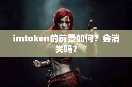 imtoken的前景如何？会消失吗？