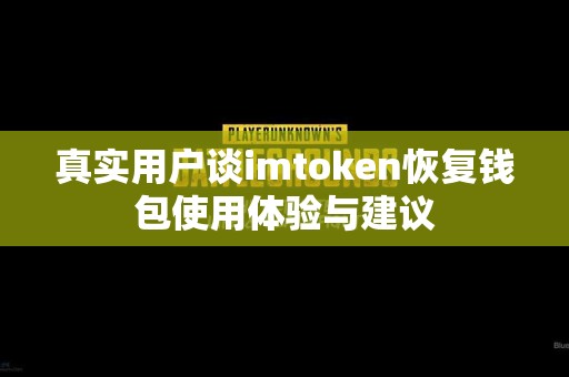 真实用户谈imtoken恢复钱包使用体验与建议