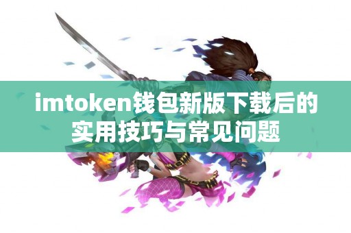 imtoken钱包新版下载后的实用技巧与常见问题