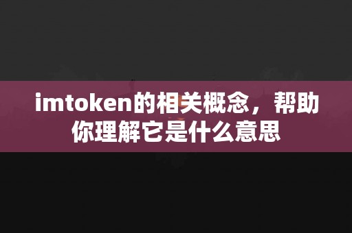 imtoken的相关概念，帮助你理解它是什么意思