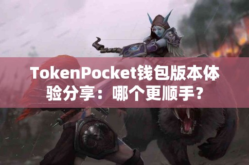 TokenPocket钱包版本体验分享：哪个更顺手？