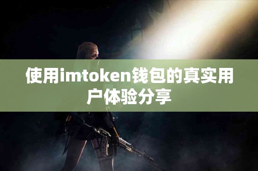 使用imtoken钱包的真实用户体验分享