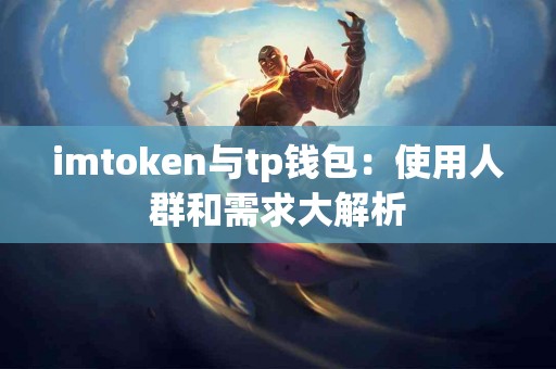 imtoken与tp钱包：使用人群和需求大解析