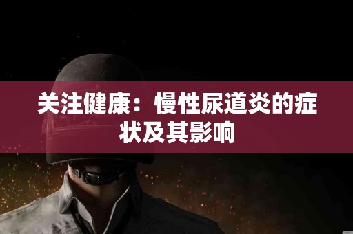 关注健康：慢性尿道炎的症状及其影响