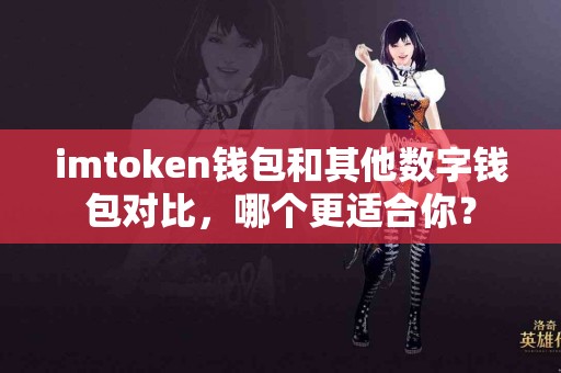 imtoken钱包和其他数字钱包对比，哪个更适合你？