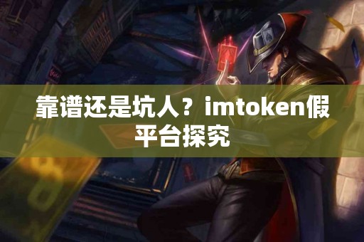 靠谱还是坑人？imtoken假平台探究