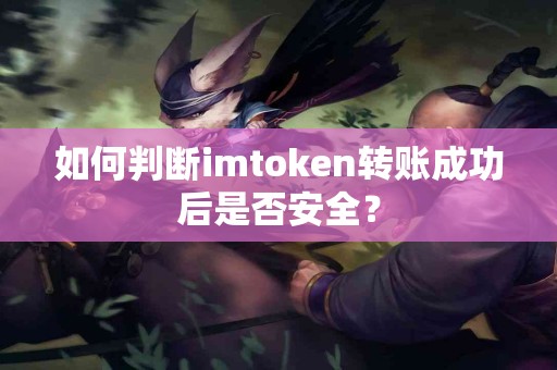 如何判断imtoken转账成功后是否安全？