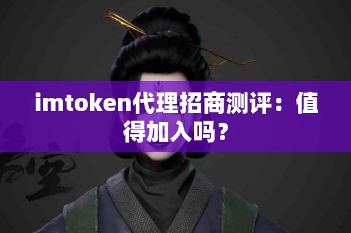 imtoken代理招商测评：值得加入吗？
