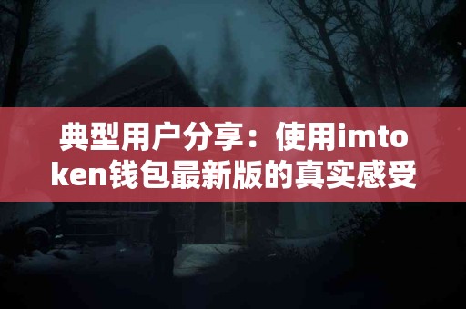 典型用户分享：使用imtoken钱包最新版的真实感受