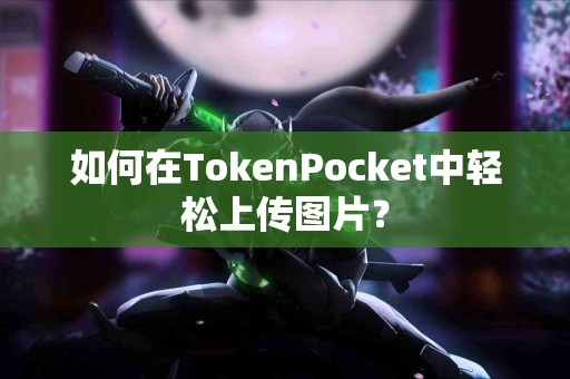 如何在TokenPocket中轻松上传图片？