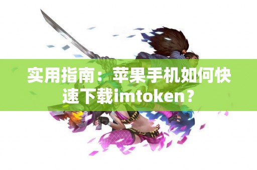 实用指南：苹果手机如何快速下载imtoken？