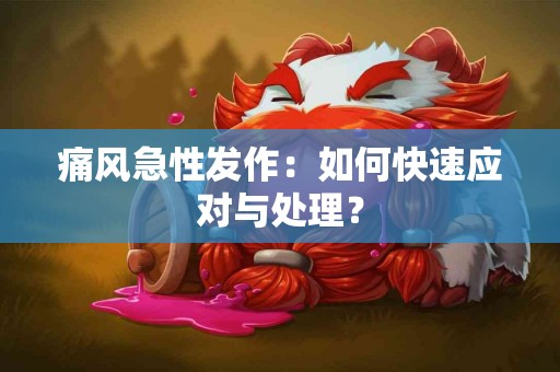 痛风急性发作：如何快速应对与处理？