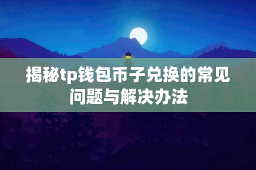 揭秘tp钱包币子兑换的常见问题与解决办法