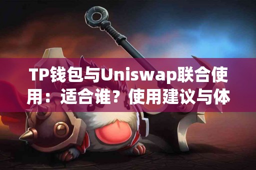 TP钱包与Uniswap联合使用：适合谁？使用建议与体验分享