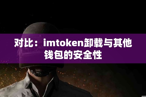 对比：imtoken卸载与其他钱包的安全性