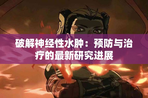 破解神经性水肿：预防与治疗的最新研究进展