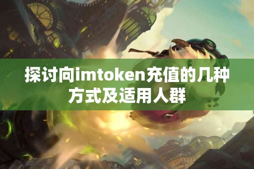 探讨向imtoken充值的几种方式及适用人群