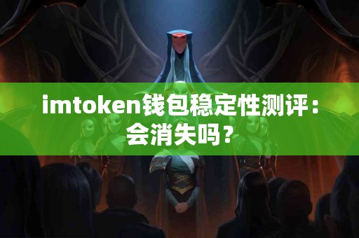 imtoken钱包稳定性测评：会消失吗？