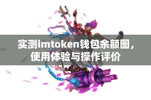 实测imtoken钱包余额图，使用体验与操作评价