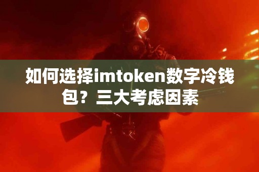 如何选择imtoken数字冷钱包？三大考虑因素