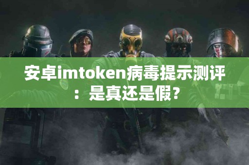 安卓imtoken病毒提示测评：是真还是假？
